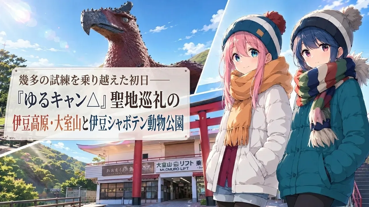 幾多の試練を乗り越えた初日——『ゆるキャン△』聖地巡礼の伊豆高原・大室山と伊豆シャボテン動物公園