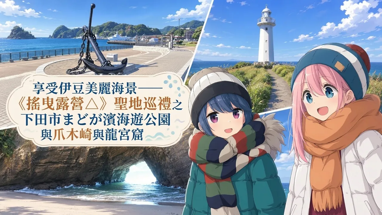 享受伊豆美麗海景——《搖曳露營△》聖地巡禮之下田市まどが濱海遊公園與爪木崎與龍宮窟
