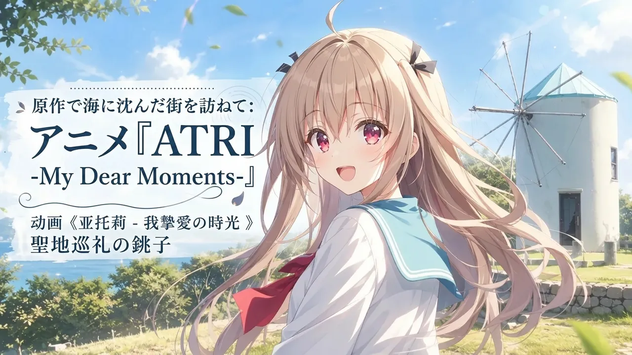 原作で海に沈んだ街を訪ねて：アニメ『ATRI -My Dear Moments-』聖地巡礼の銚子