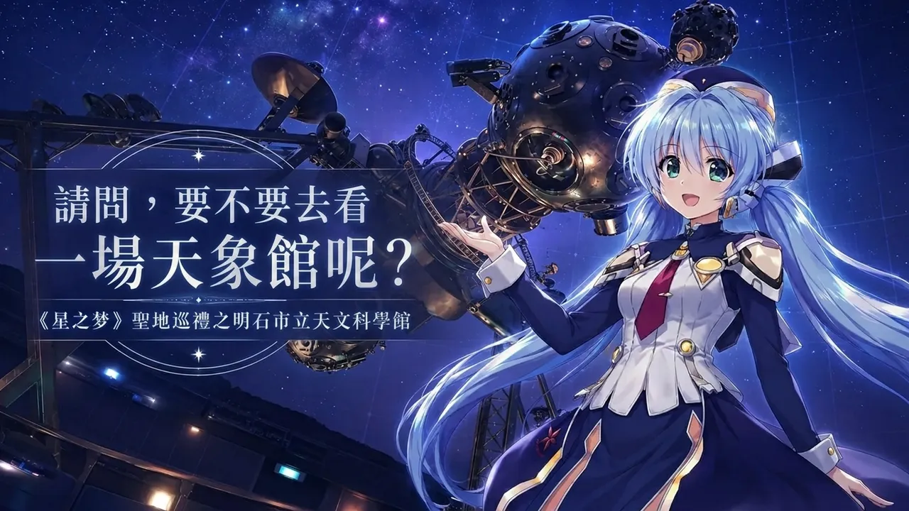請問，要不要去看一場天象館呢？《星之夢》聖地巡禮之明石市立天文科學館