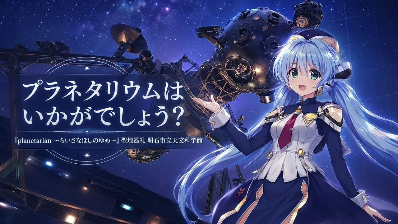 プラネタリウムはいかがでしょう？『planetarian ～ちいさなほしのゆめ～』聖地巡礼 明石市立天文科学館