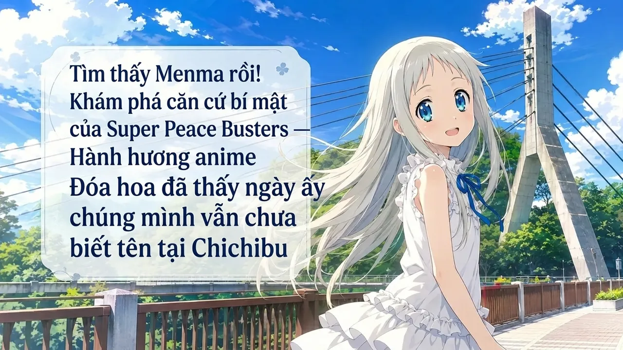 Tìm thấy Menma rồi! Khám phá căn cứ bí mật của Super Peace Busters — Hành hương anime Đóa hoa đã thấy ngày ấy chúng mình vẫn chưa biết tên tại Chichibu
