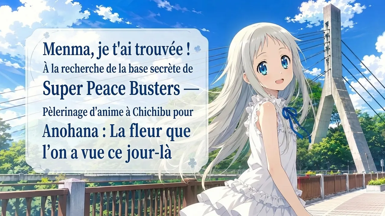 Menma, je t'ai trouvée ! À la recherche de la base secrète de Super Peace Busters — Pèlerinage d'anime à Chichibu pour Anohana : La fleur que l'on a vue ce jour-là