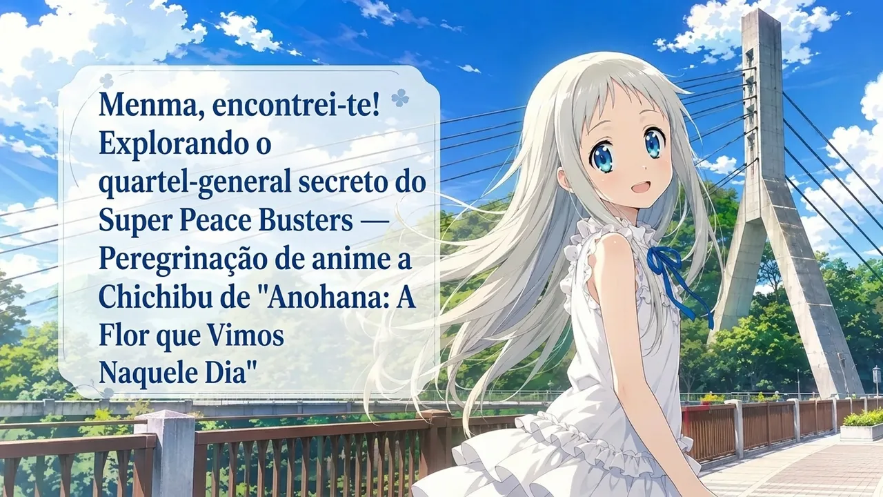 Menma, encontrei-te! Explorando o quartel-general secreto do Super Peace Busters — Peregrinação de anime a Chichibu de "Anohana: A Flor que Vimos Naquele Dia"