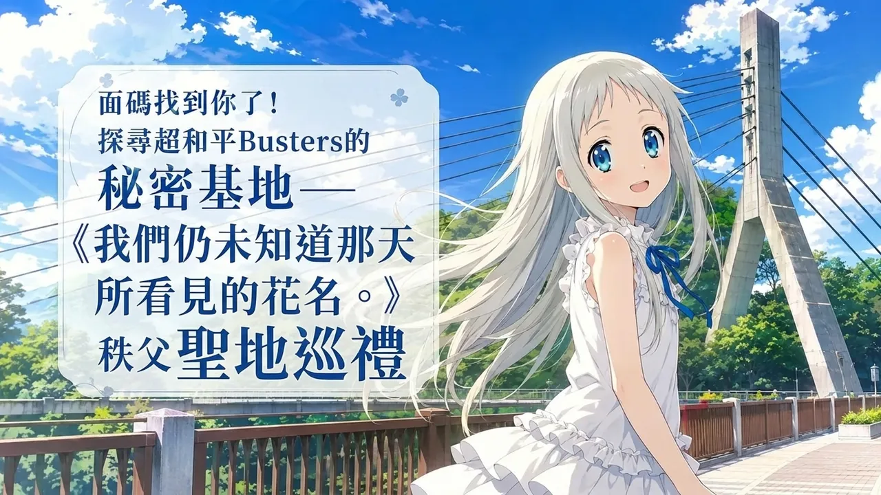 面碼找到你了！探尋超和平Busters的秘密基地——《我們仍未知道那天所看見的花名。》秩父聖地巡禮