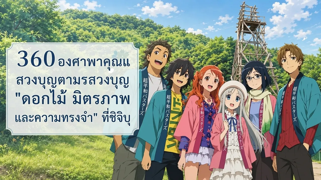 360 องศาพาคุณแสวงบุญตามรอยอนิเมะ "ดอกไม้ มิตรภาพ และความทรงจำ" ที่ชิจิบุ