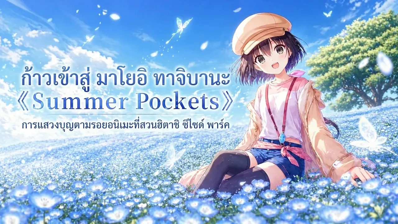 ก้าวเข้าสู่ มาโยอิ ทาจิบานะ 《Summer Pockets》 การแสวงบุญตามรอยอนิเมะที่สวนฮิตาชิ ซีไซด์ พาร์ค